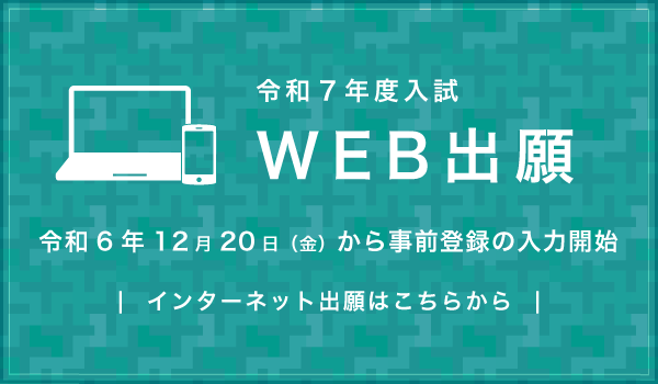 令和7年度入試WEB出願　令和6年12月20日（金）から入力スタート　インターネット出願はこちらから